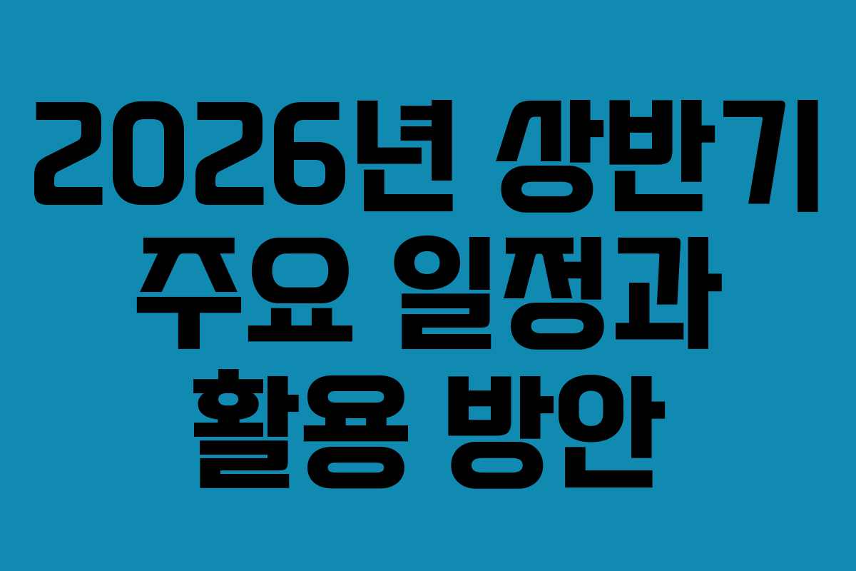 2026년 상반기 주요 일정과 활용 방안