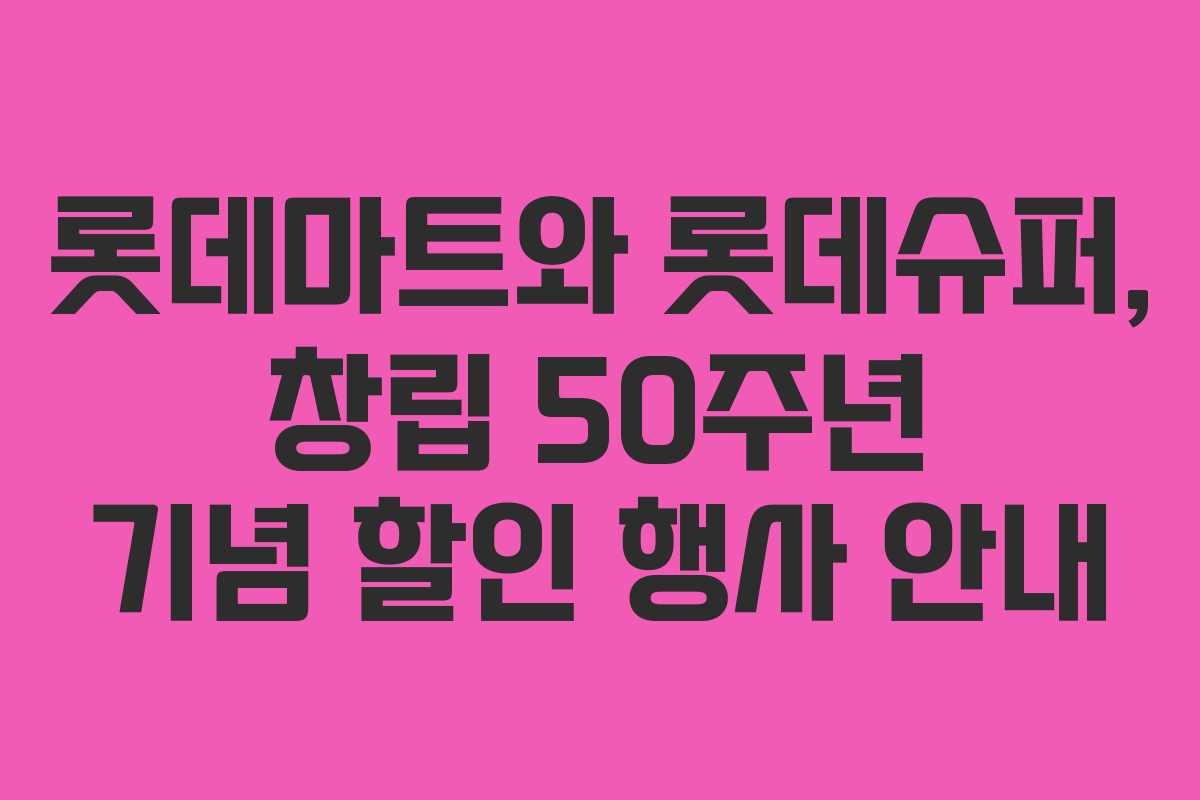 롯데마트와 롯데슈퍼, 창립 50주년 기념 할인 행사 안내