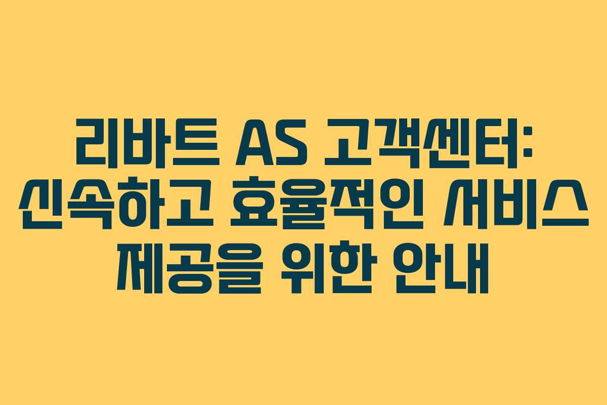 리바트 AS 고객센터: 신속하고 효율적인 서비스 제공을 위한 안내