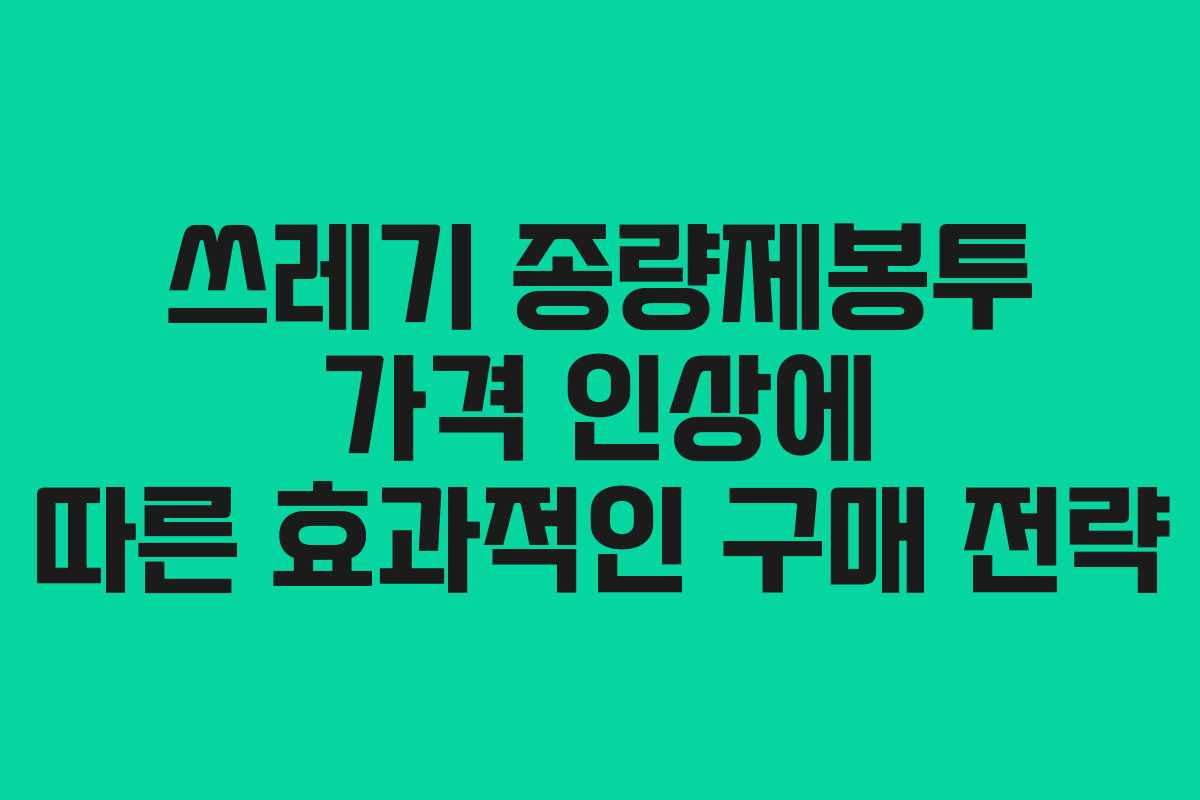 쓰레기 종량제봉투 가격 인상에 따른 효과적인 구매 전략