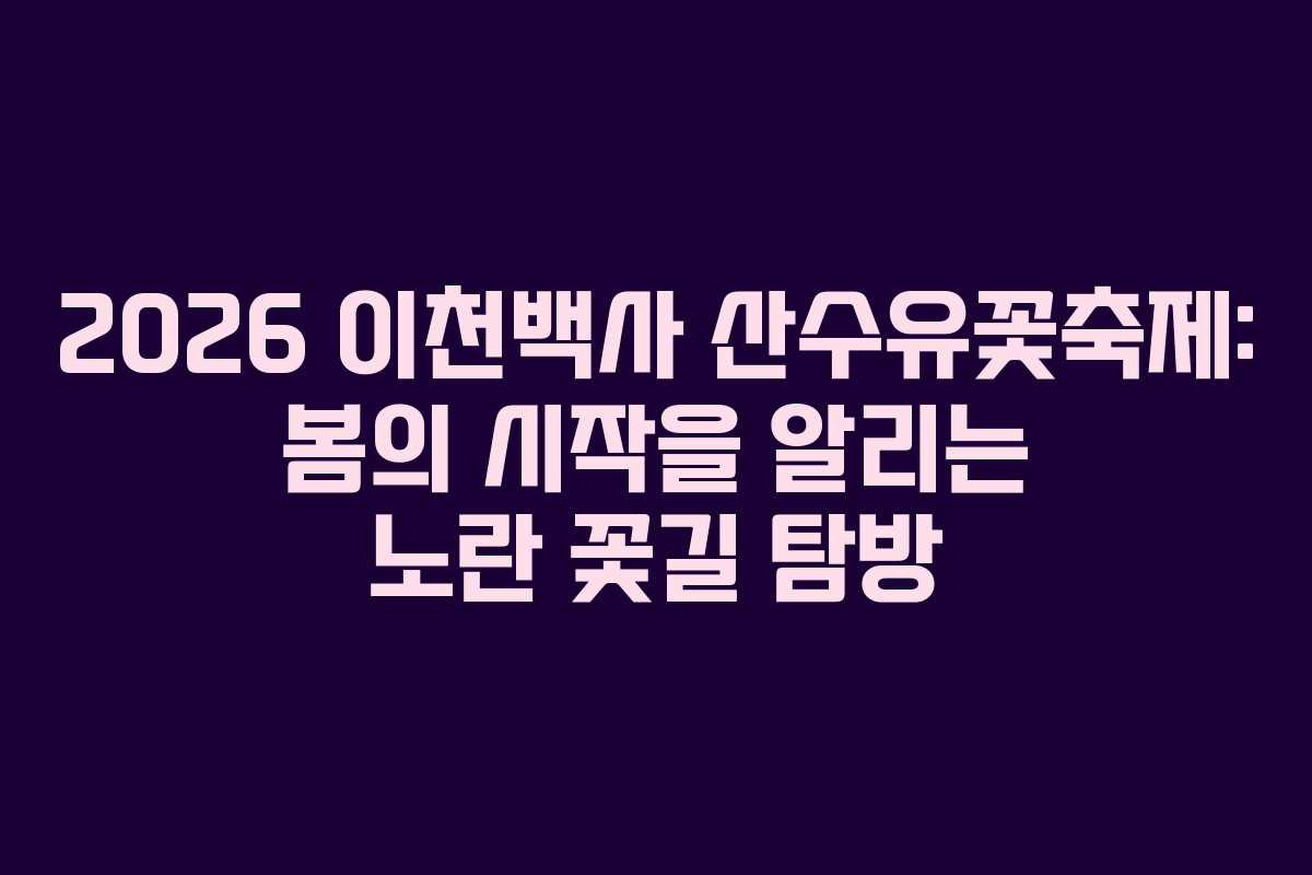 2026 이천백사 산수유꽃축제: 봄의 시작을 알리는 노란 꽃길 탐방