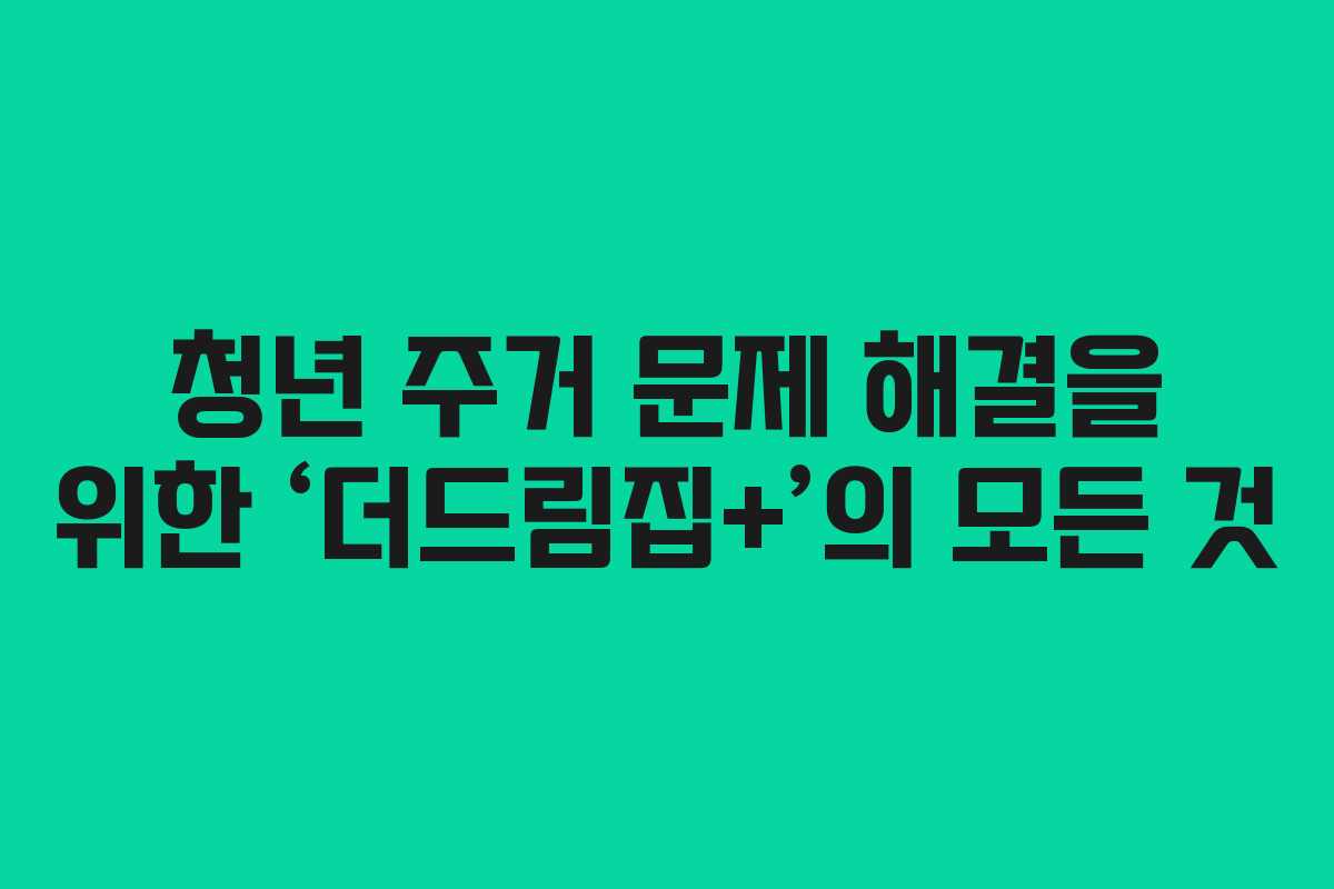 청년 주거 문제 해결을 위한 ‘더드림집+’의 모든 것
