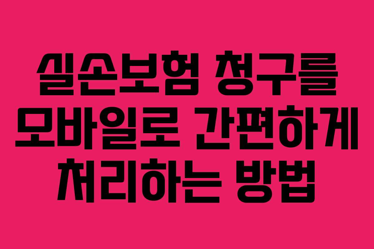 실손보험 청구를 모바일로 간편하게 처리하는 방법