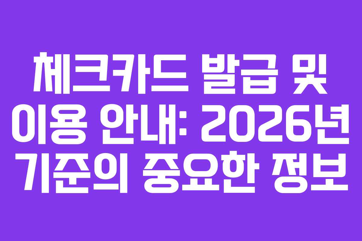 체크카드 발급 및 이용 안내: 2026년 기준의 중요한 정보