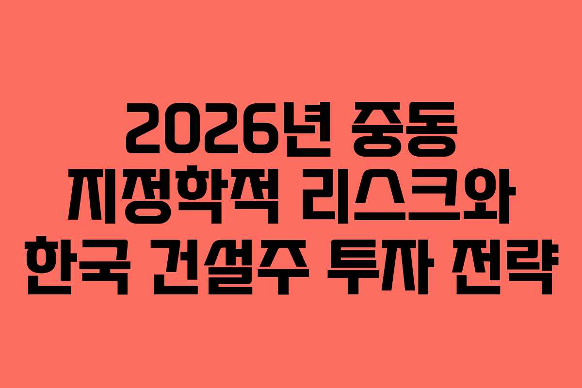 2026년 중동 지정학적 리스크와 한국 건설주 투자 전략