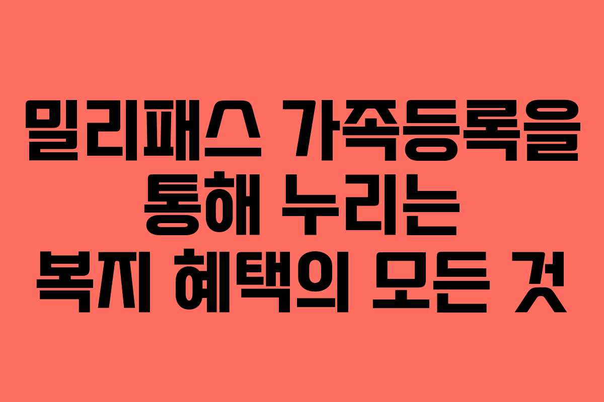 밀리패스 가족등록을 통해 누리는 복지 혜택의 모든 것