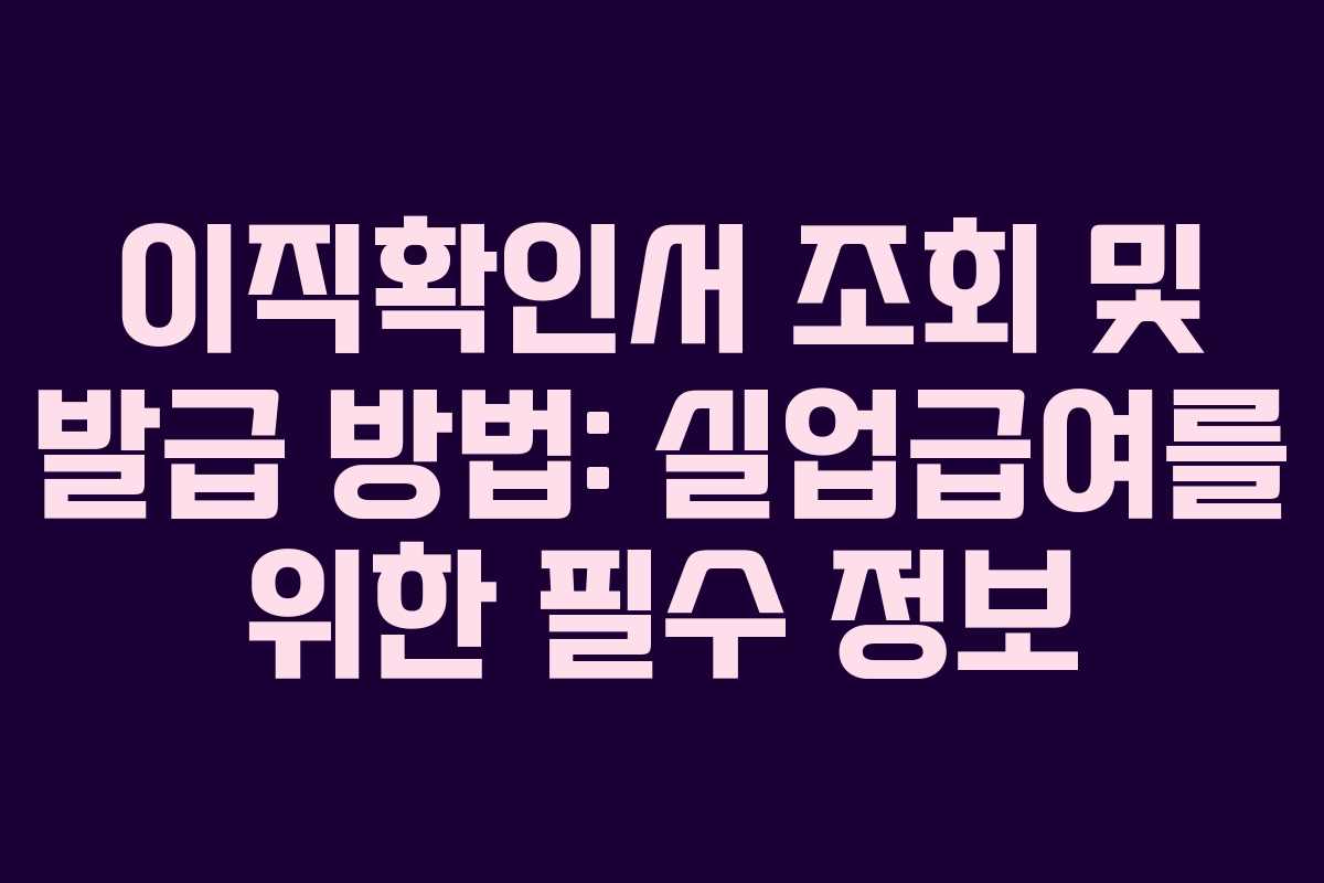이직확인서 조회 및 발급 방법: 실업급여를 위한 필수 정보