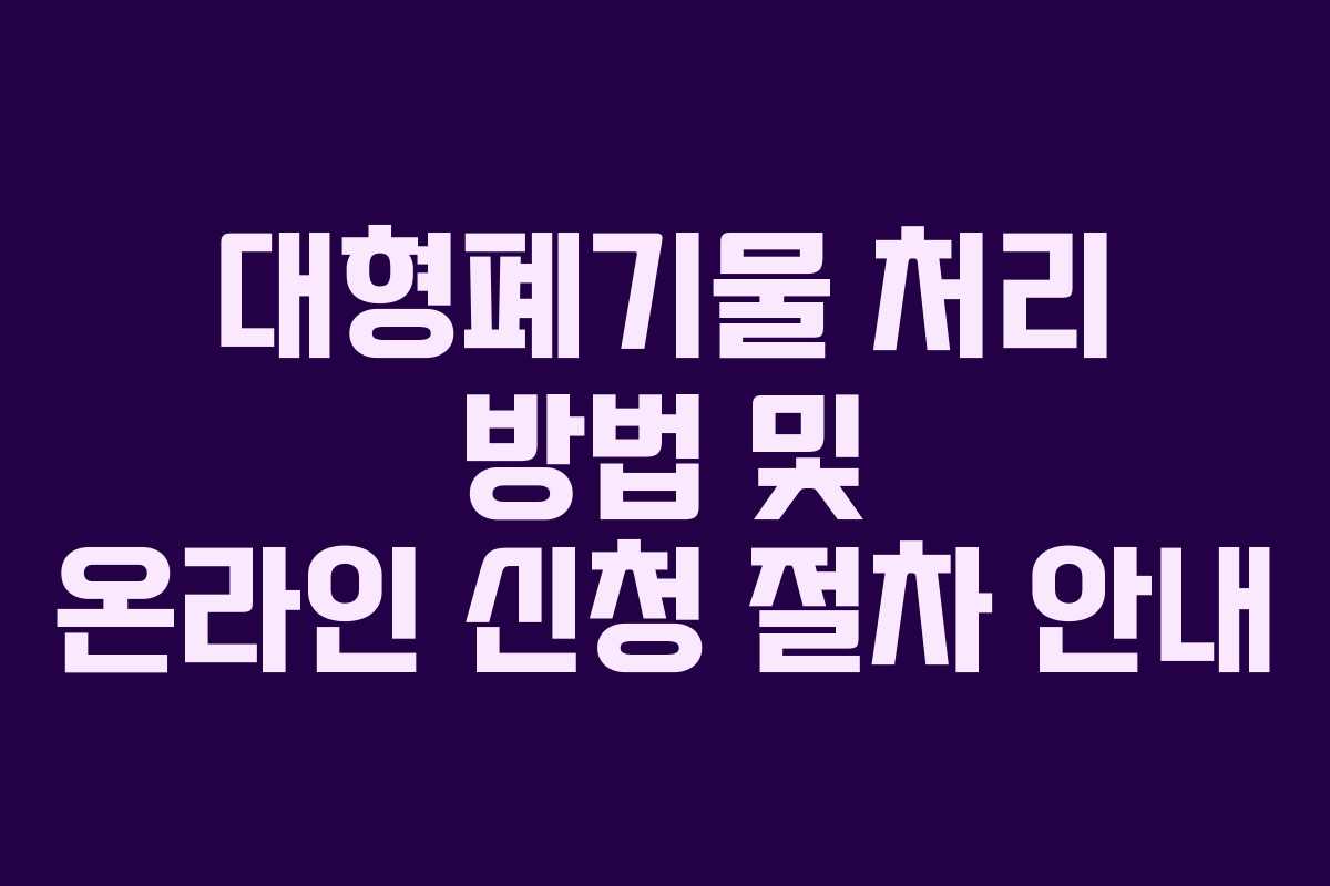 대형폐기물 처리 방법 및 온라인 신청 절차 안내