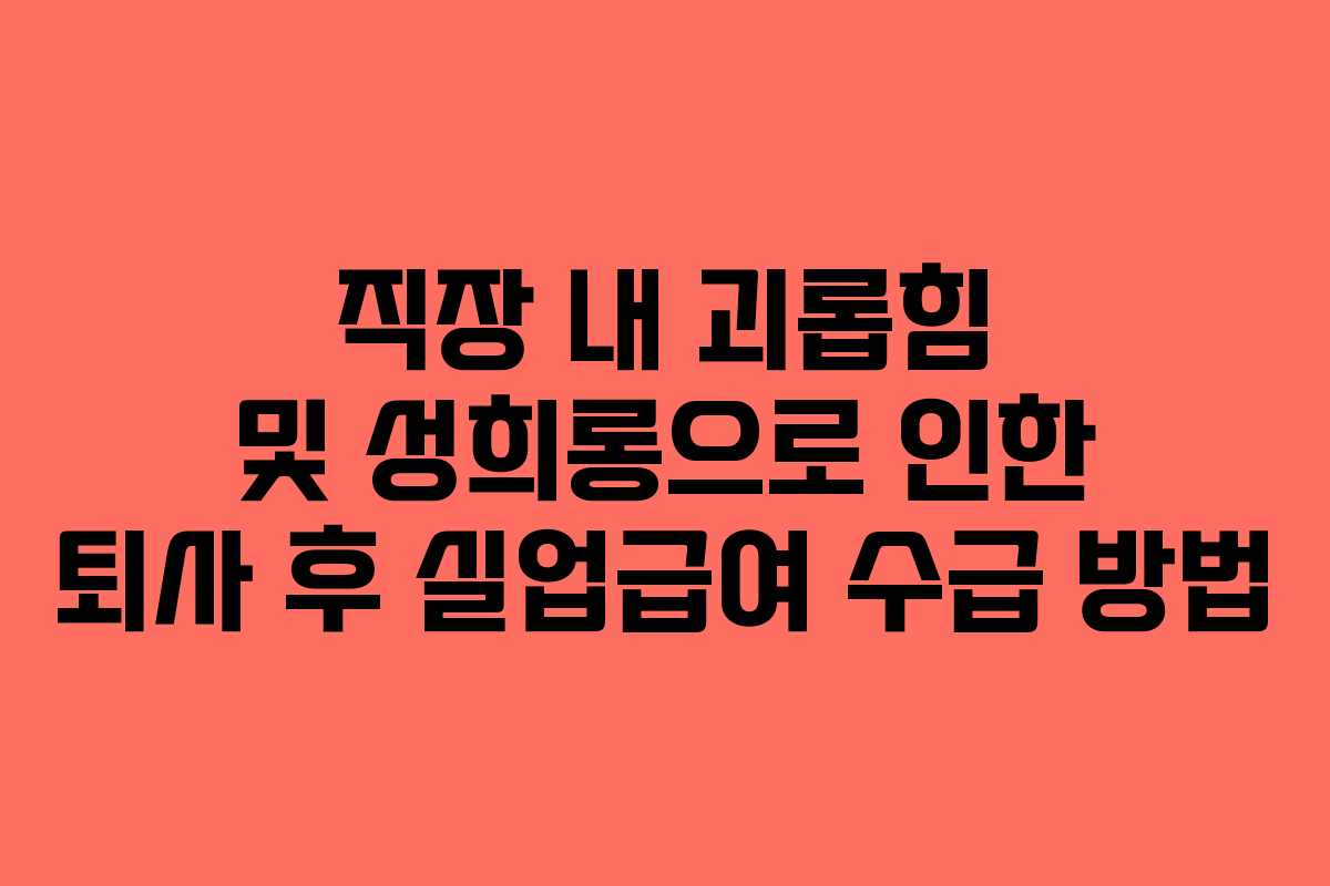 직장 내 괴롭힘 및 성희롱으로 인한 퇴사 후 실업급여 수급 방법