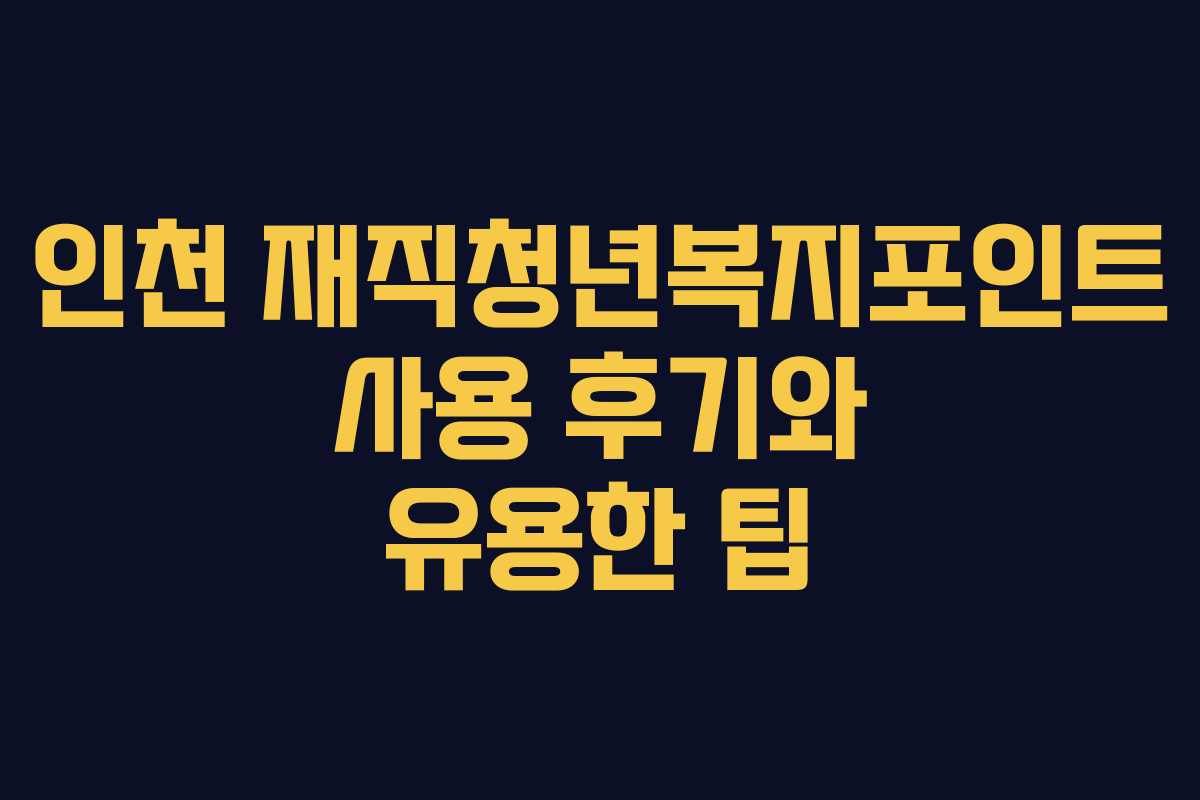 인천 재직청년복지포인트 사용 후기와 유용한 팁