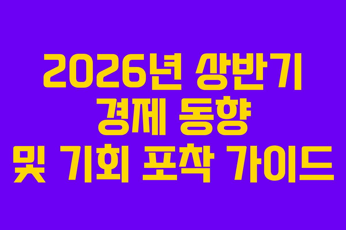 2026년 상반기 경제 동향 및 기회 포착 가이드