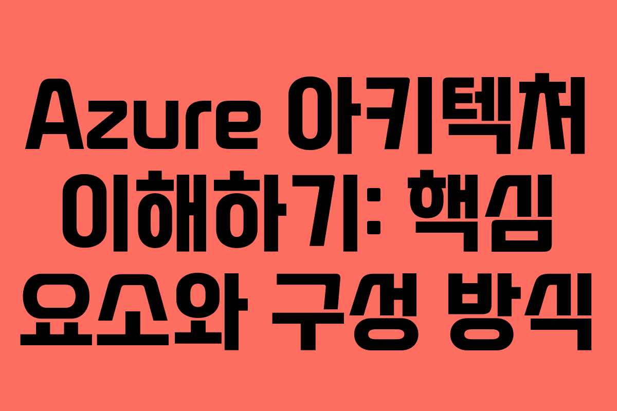 Azure 아키텍처 이해하기: 핵심 요소와 구성 방식
