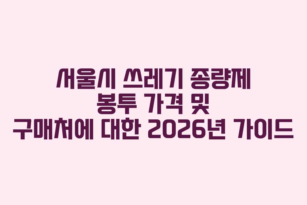 서울시 쓰레기 종량제 봉투 가격 및 구매처에 대한 2026년 가이드