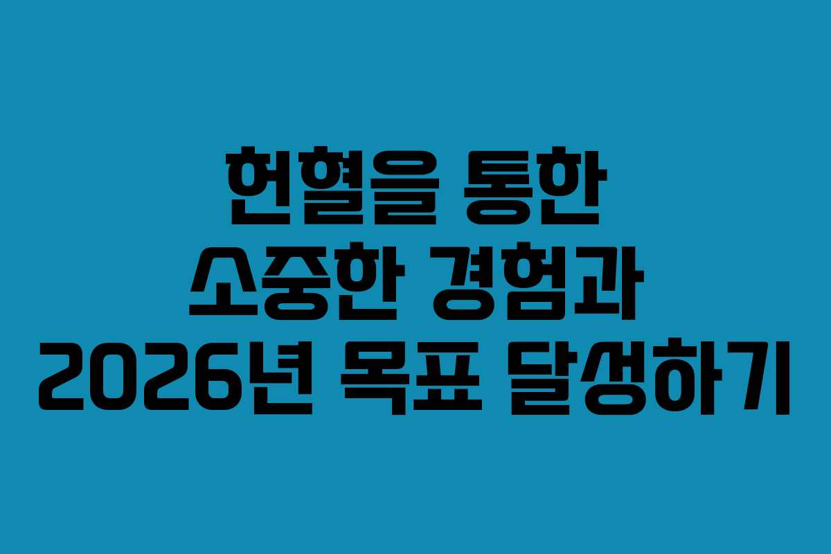 헌혈을 통한 소중한 경험과 2026년 목표 달성하기