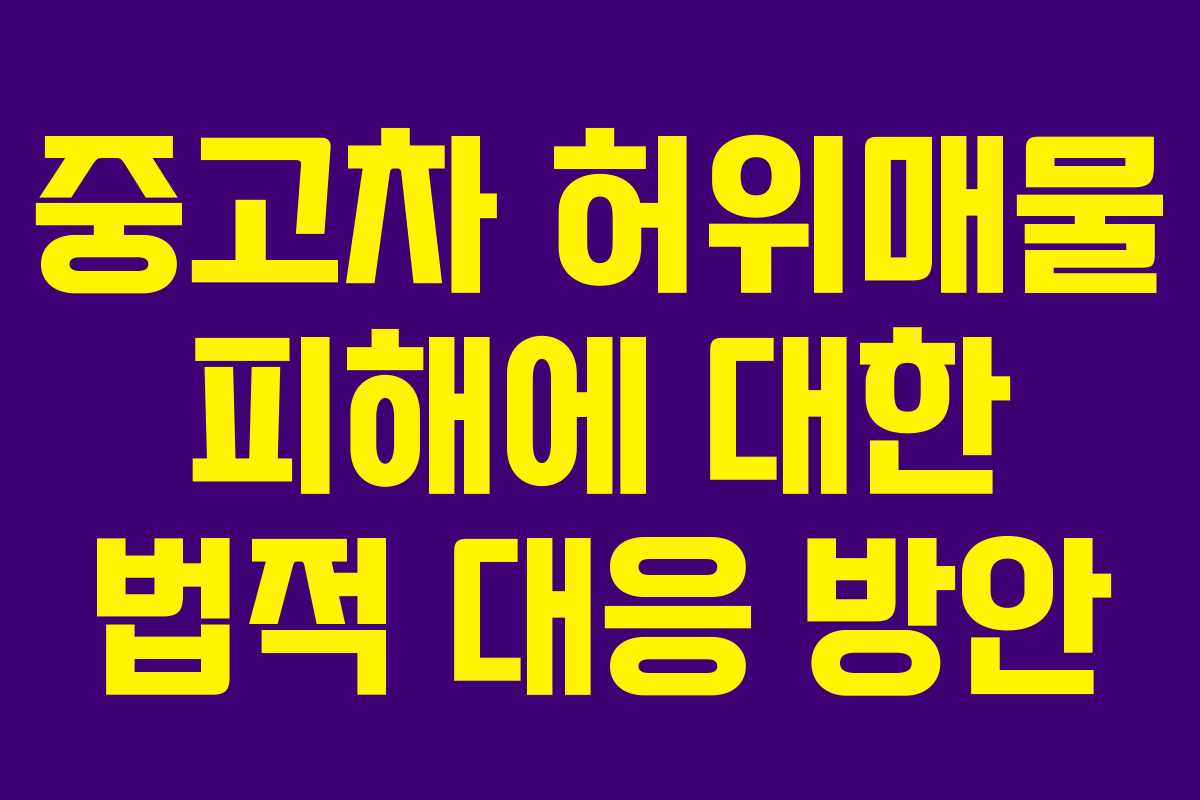 중고차 허위매물 피해에 대한 법적 대응 방안
