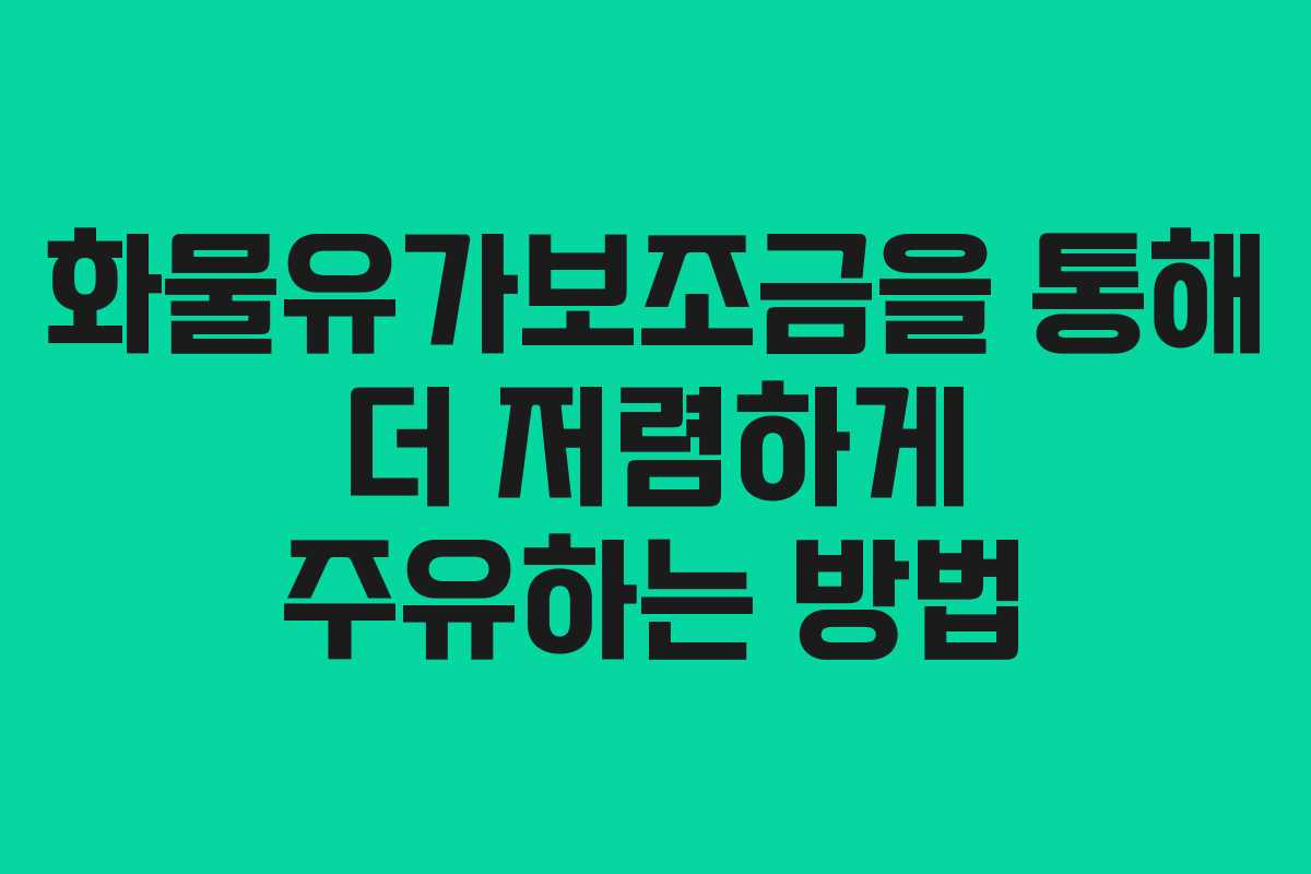 화물유가보조금을 통해 더 저렴하게 주유하는 방법