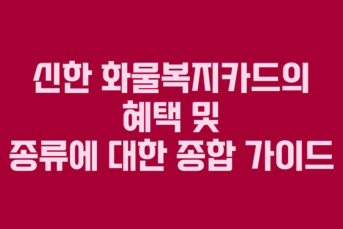 신한 화물복지카드의 혜택 및 종류에 대한 종합 가이드