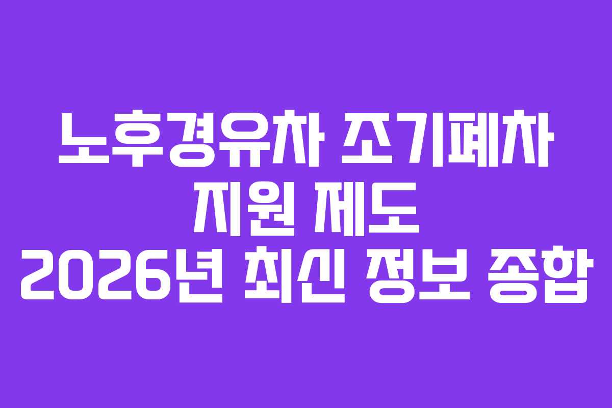 노후경유차 조기폐차 지원 제도 2026년 최신 정보 종합