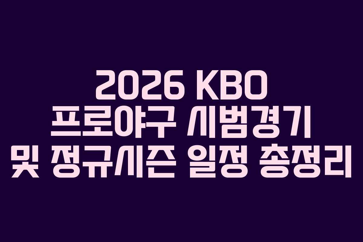 2026 KBO 프로야구 시범경기 및 정규시즌 일정 총정리