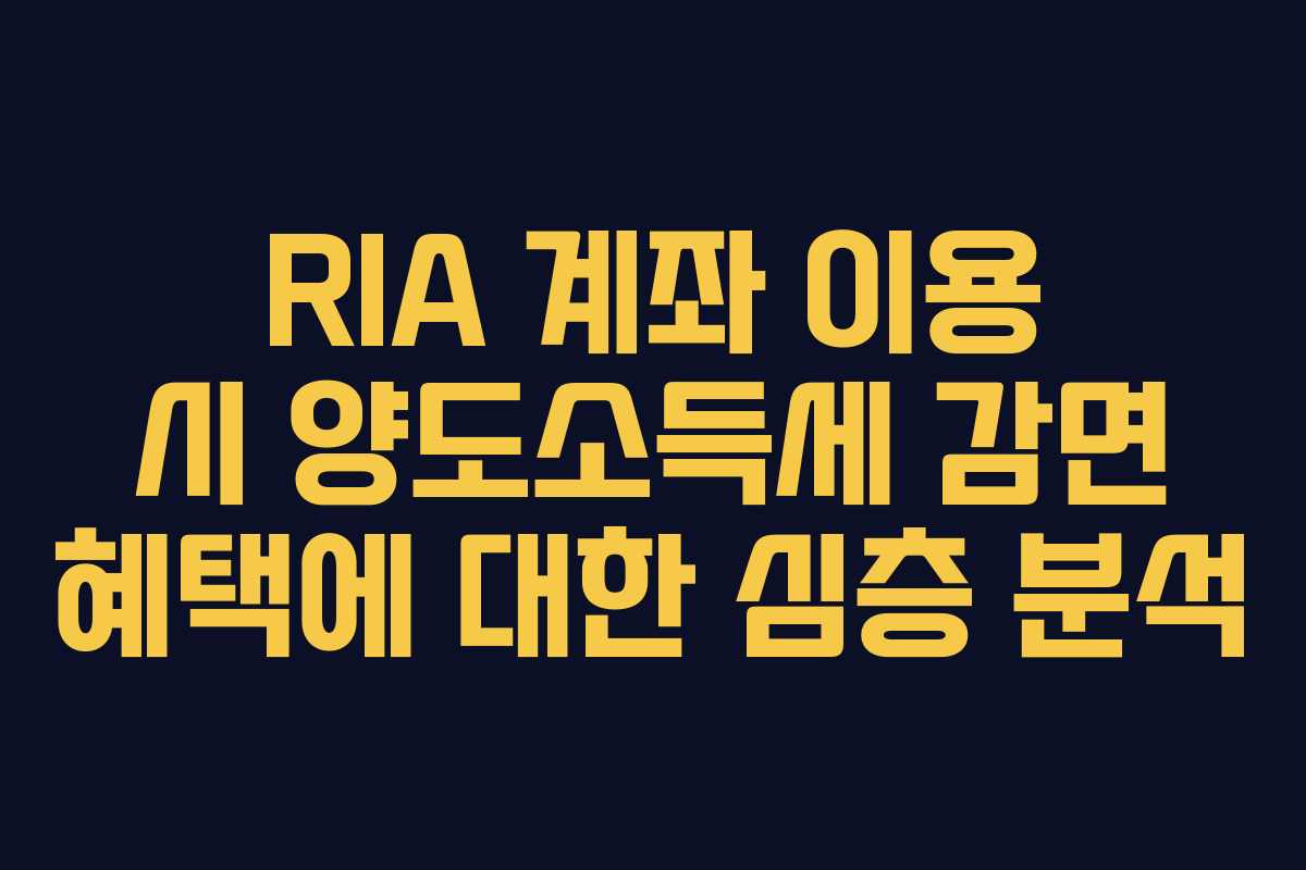 RIA 계좌 이용 시 양도소득세 감면 혜택에 대한 심층 분석