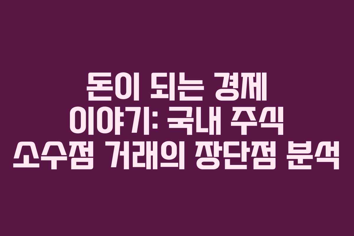 돈이 되는 경제 이야기: 국내 주식 소수점 거래의 장단점 분석