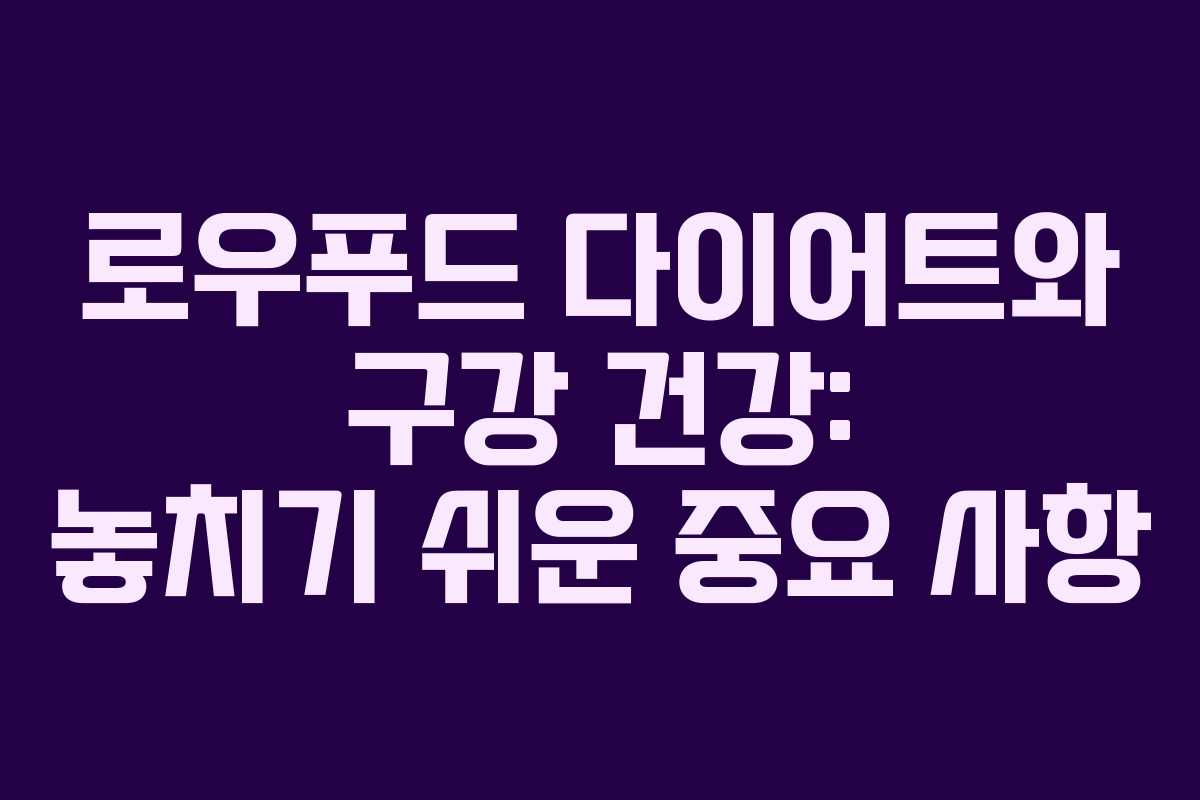 로우푸드 다이어트와 구강 건강: 놓치기 쉬운 중요 사항