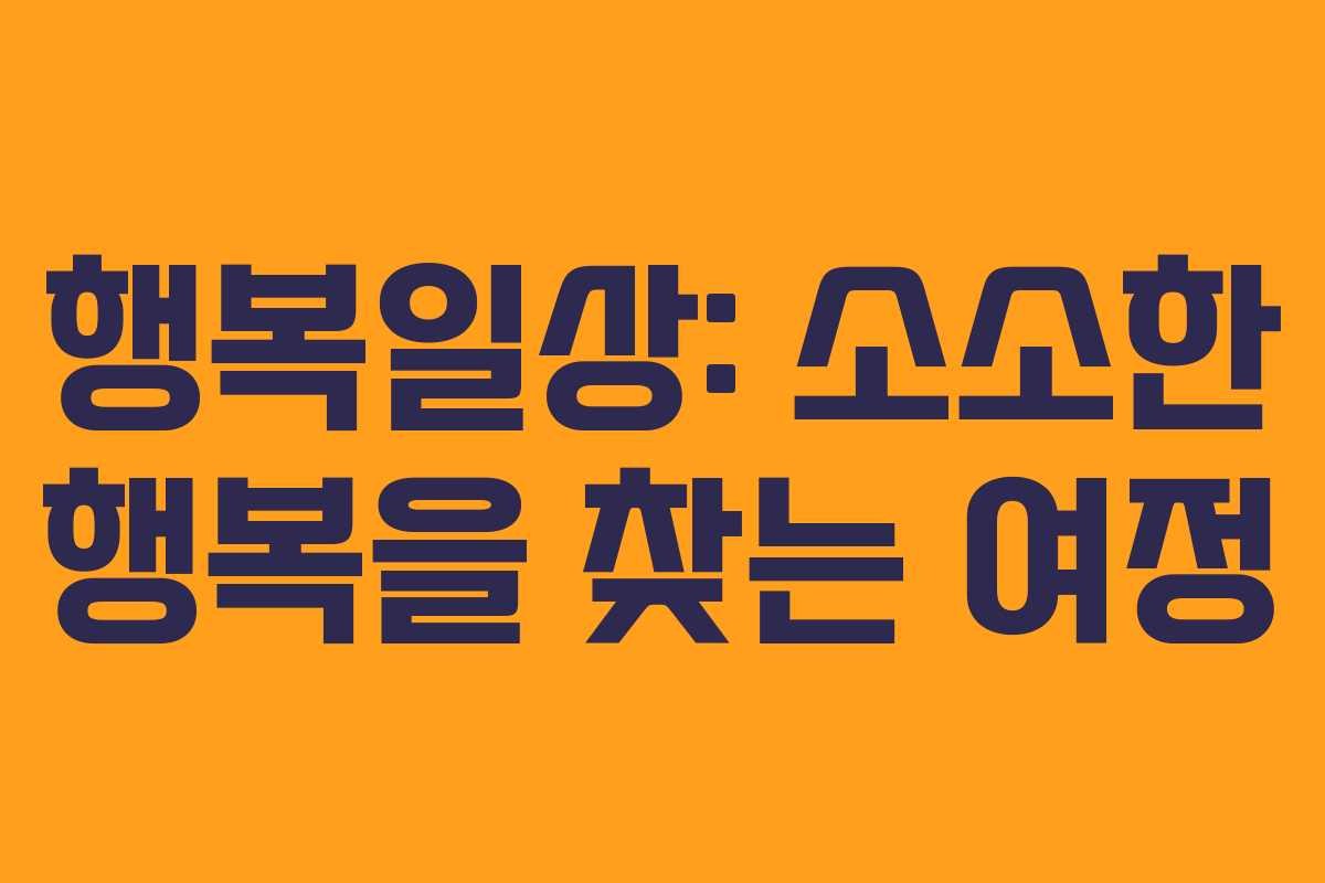 행복일상: 소소한 행복을 찾는 여정