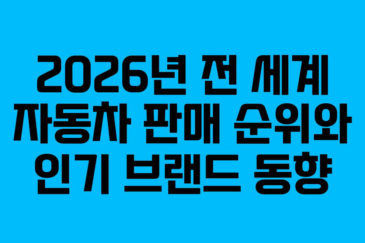 2026년 전 세계 자동차 판매 순위와 인기 브랜드 동향