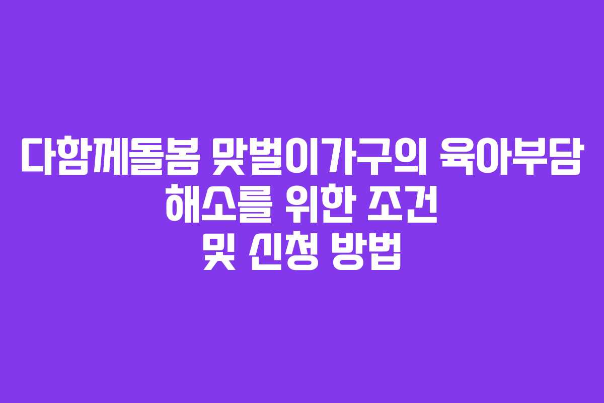 다함께돌봄 맞벌이가구의 육아부담 해소를 위한 조건 및 신청 방법