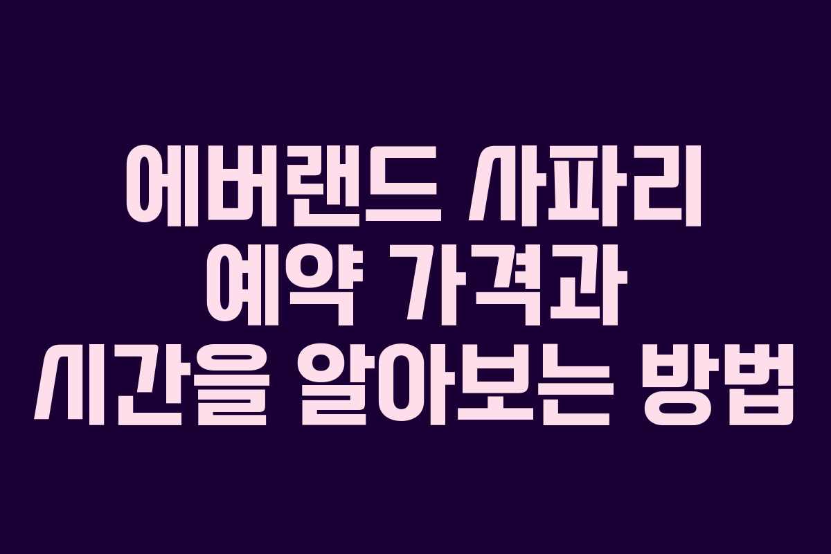에버랜드 사파리 예약 가격과 시간을 알아보는 방법