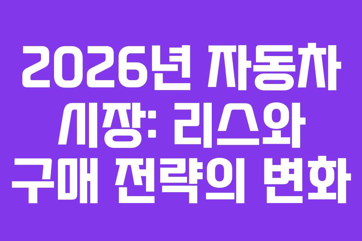 2026년 자동차 시장: 리스와 구매 전략의 변화