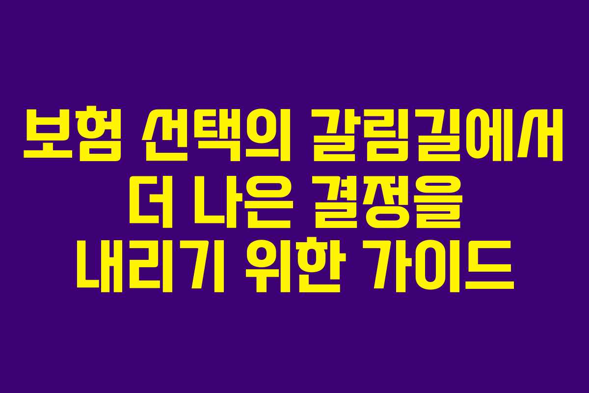 보험 선택의 갈림길에서 더 나은 결정을 내리기 위한 가이드