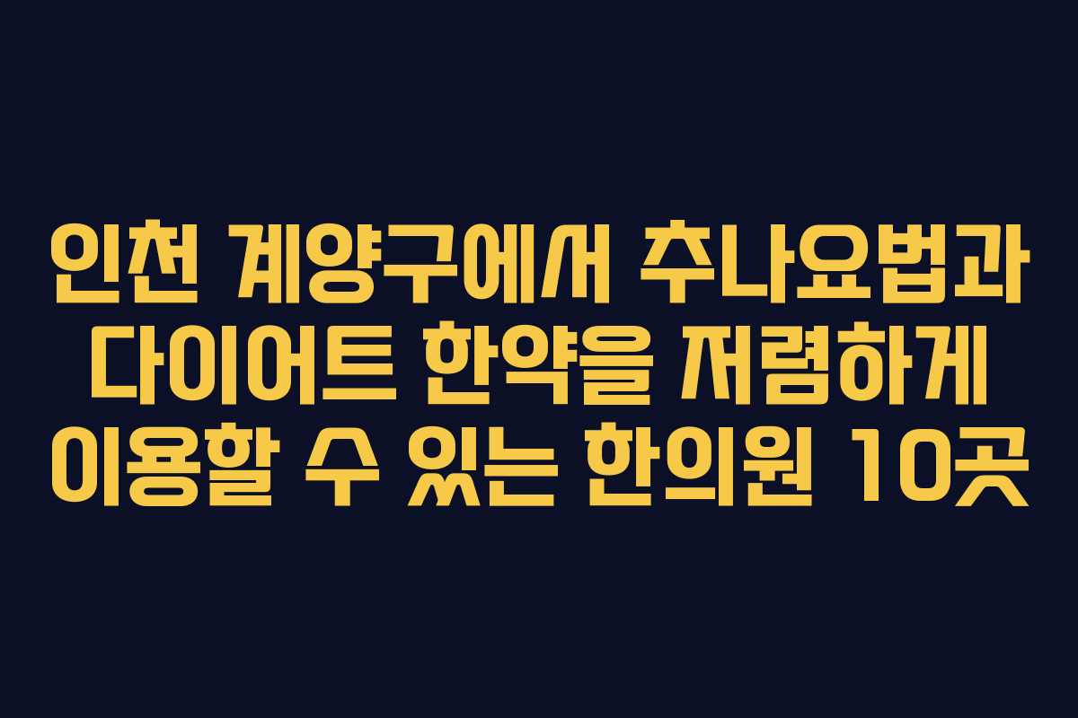 인천 계양구에서 추나요법과 다이어트 한약을 저렴하게 이용할 수 있는 한의원 10곳