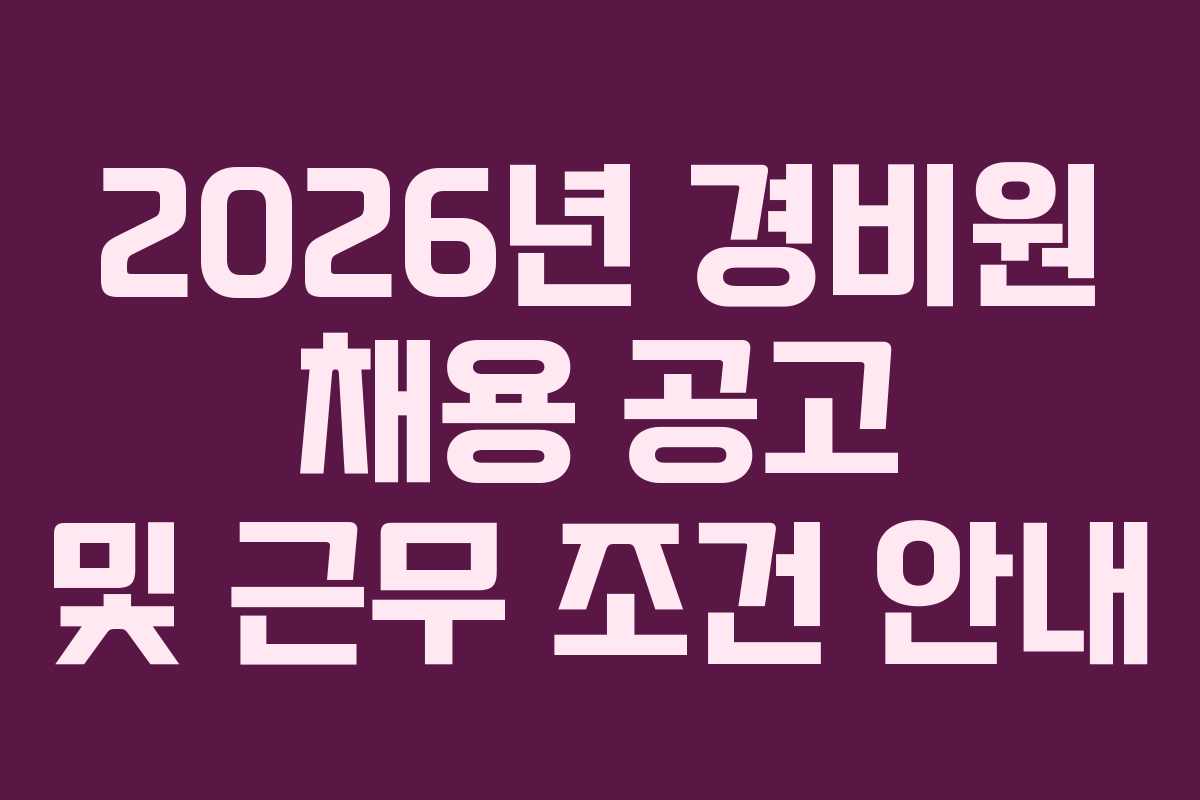 2026년 경비원 채용 공고 및 근무 조건 안내