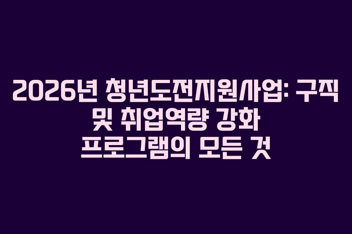 2026년 청년도전지원사업: 구직 및 취업역량 강화 프로그램의 모든 것