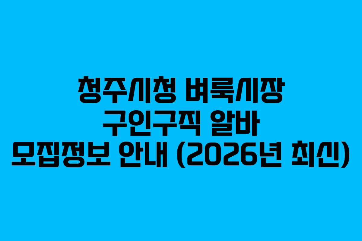 청주시청 벼룩시장 구인구직 알바 모집정보 안내 (2026년 최신)