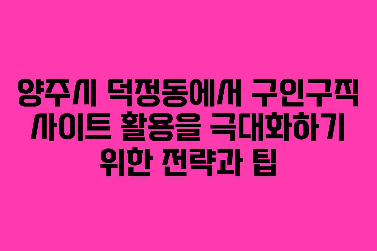 양주시 덕정동에서 구인구직 사이트 활용을 극대화하기 위한 전략과 팁