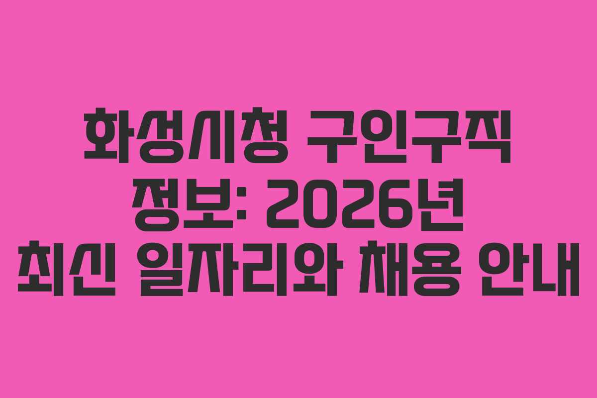 화성시청 구인구직 정보: 2026년 최신 일자리와 채용 안내
