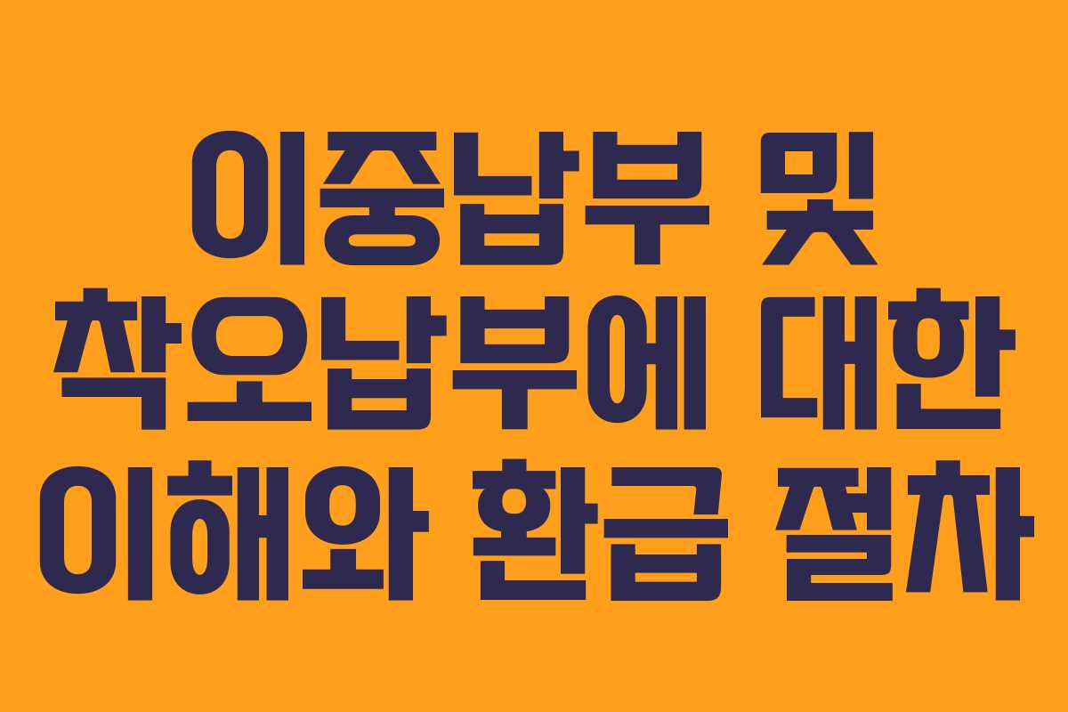 이중납부 및 착오납부에 대한 이해와 환급 절차