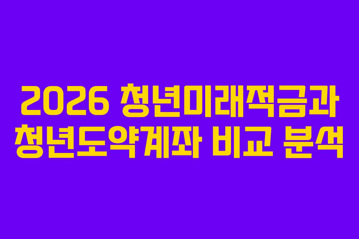 2026 청년미래적금과 청년도약계좌 비교 분석