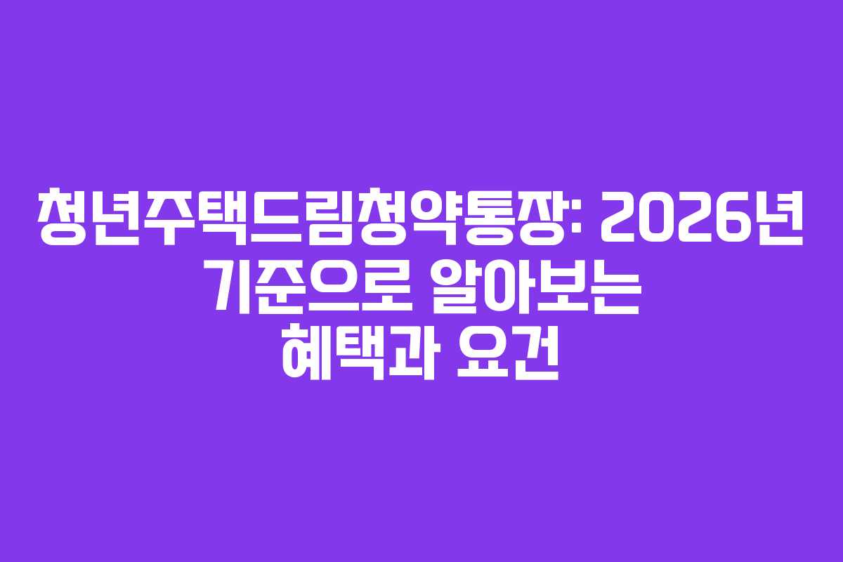 청년주택드림청약통장: 2026년 기준으로 알아보는 혜택과 요건