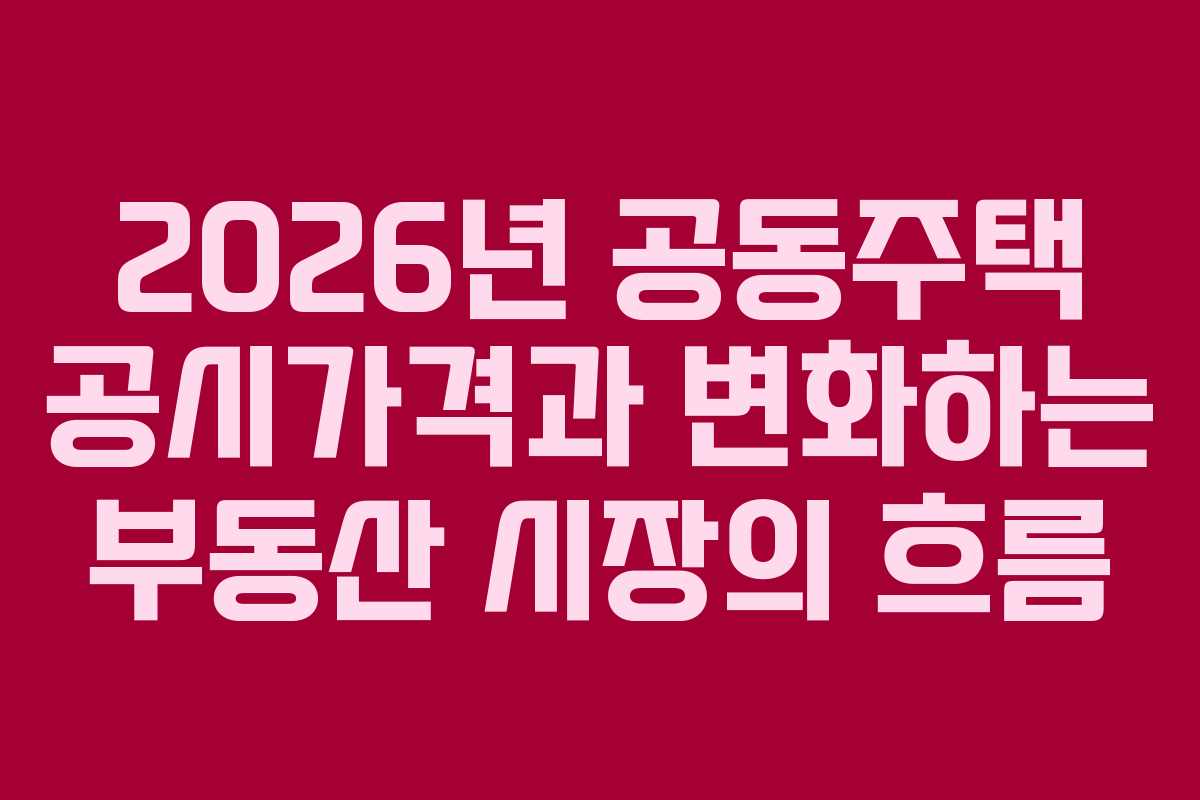 2026년 공동주택 공시가격과 변화하는 부동산 시장의 흐름