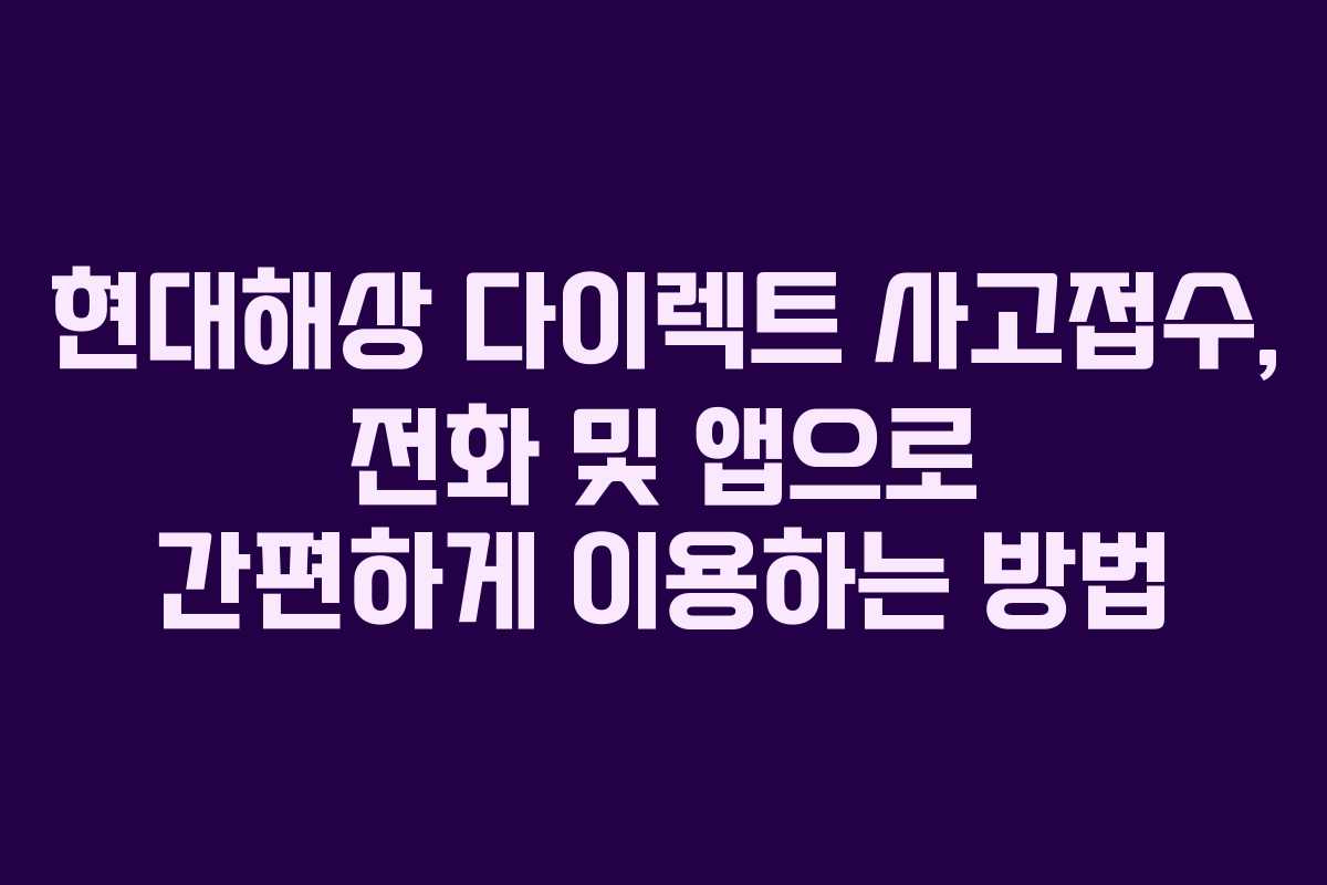 현대해상 다이렉트 사고접수, 전화 및 앱으로 간편하게 이용하는 방법