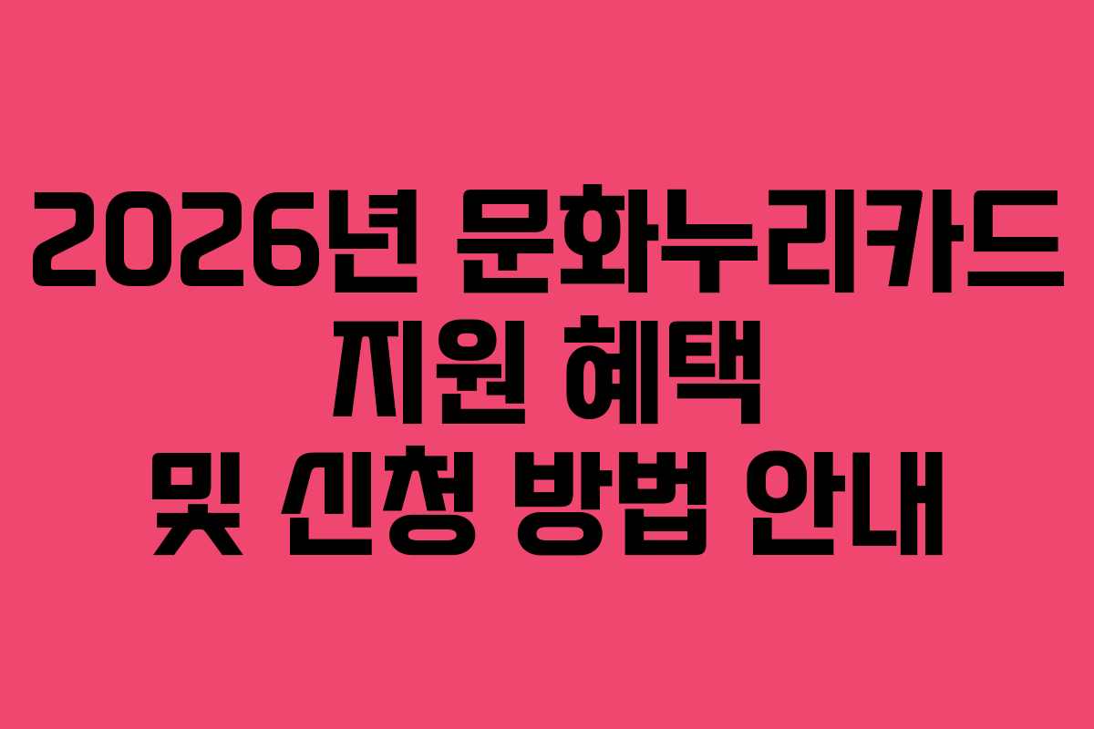 2026년 문화누리카드 지원 혜택 및 신청 방법 안내