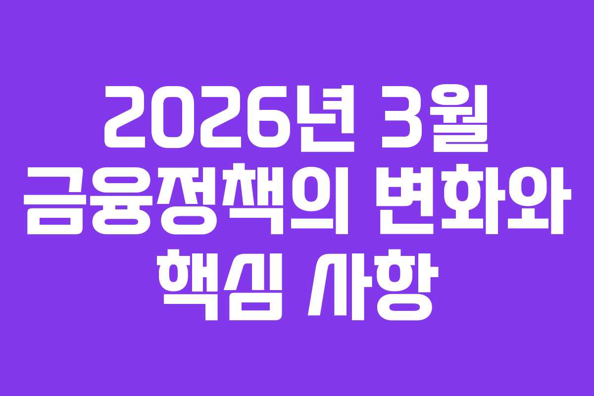 2026년 3월 금융정책의 변화와 핵심 사항