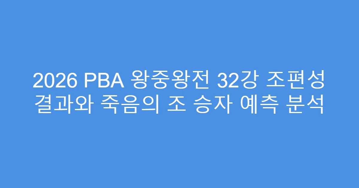 2026 PBA 왕중왕전 32강 조편성 결과와 죽음의 조 승자 예측 분석