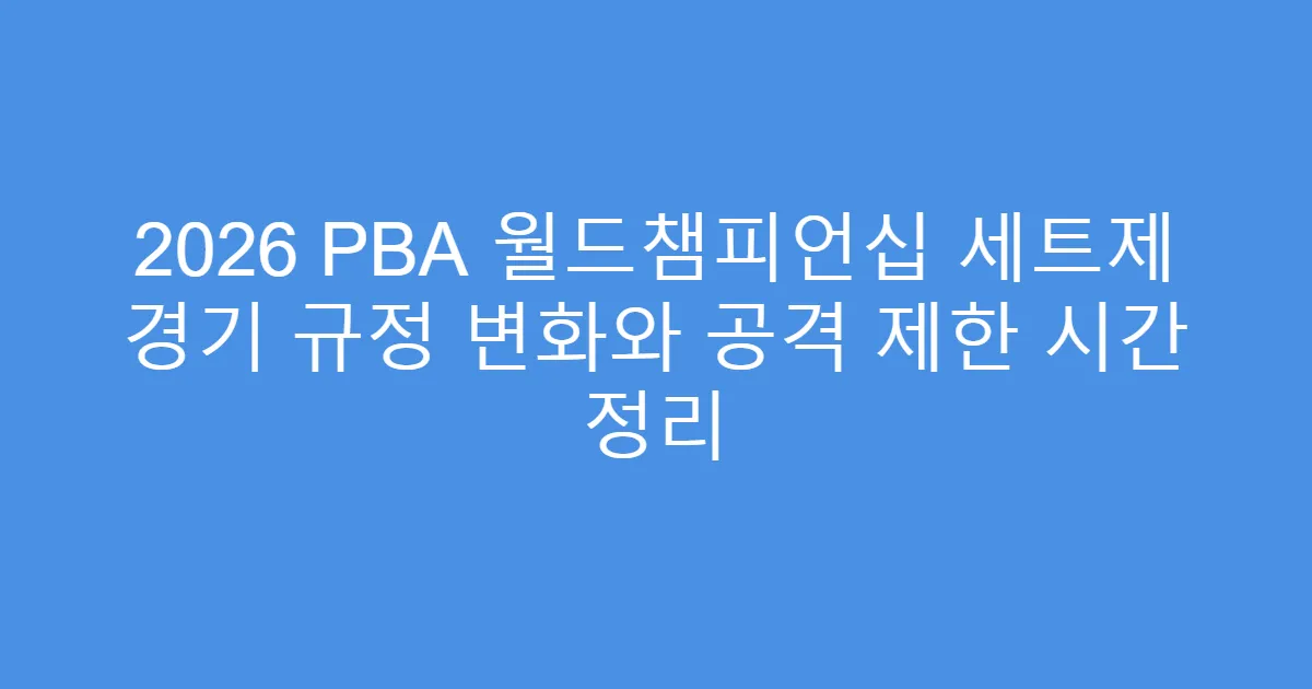 2026 PBA 월드챔피언십 세트제 경기 규정 변화와 공격 제한 시간 정리