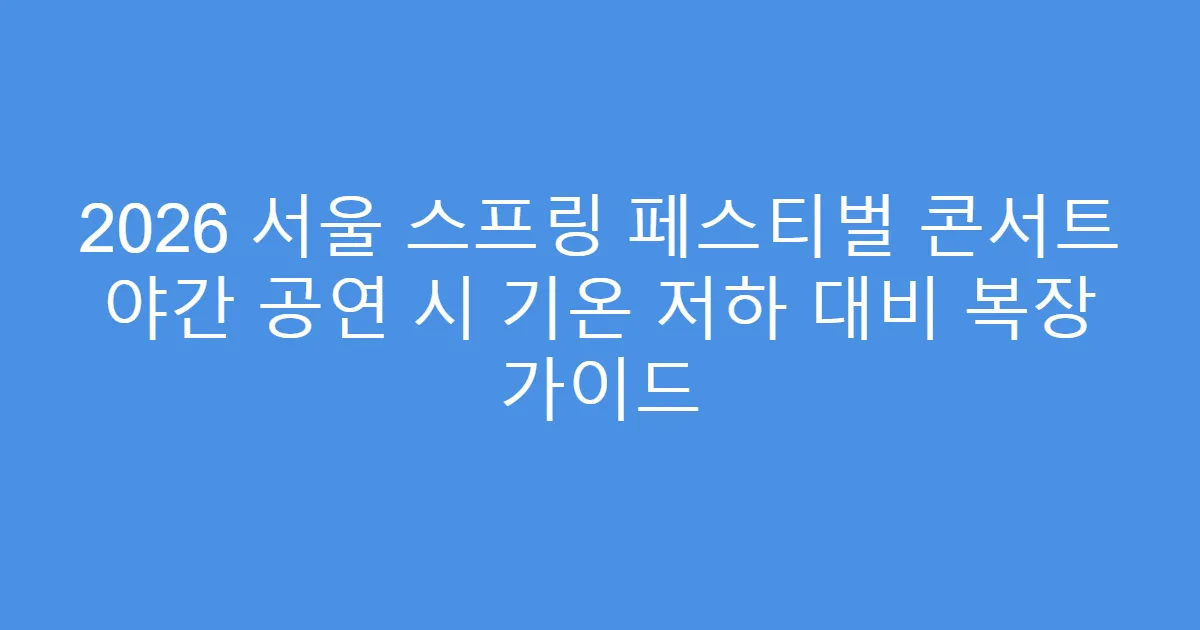 2026 서울 스프링 페스티벌 콘서트 야간 공연 시 기온 저하 대비 복장 가이드