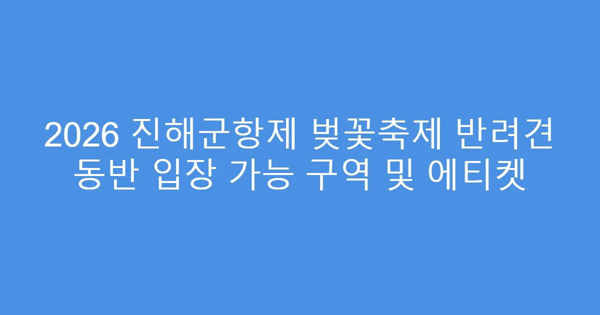 2026 진해군항제 벚꽃축제 반려견 동반 입장 가능 구역 및 에티켓