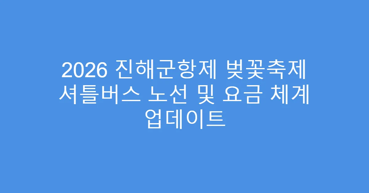 2026 진해군항제 벚꽃축제 셔틀버스 노선 및 요금 체계 업데이트
